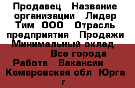 Продавец › Название организации ­ Лидер Тим, ООО › Отрасль предприятия ­ Продажи › Минимальный оклад ­ 16 000 - Все города Работа » Вакансии   . Кемеровская обл.,Юрга г.